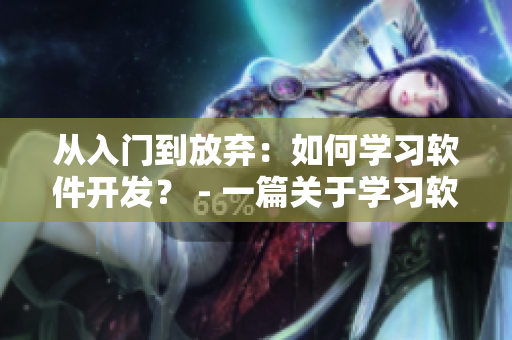 從入門到放棄：如何學習軟件開發(fā)？ - 一篇關于學習軟件開發(fā)的實用指南