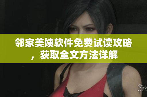 鄰家美姨軟件免費試讀攻略，獲取全文方法詳解