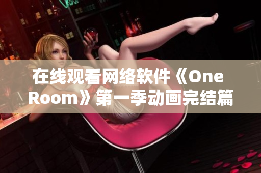 在線觀看網絡軟件《One Room》第一季動畫完結篇