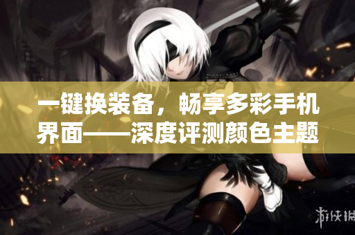 一鍵換裝備，暢享多彩手機界面——深度評測顏色主題軟件