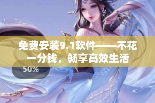 免費安裝9.1軟件——不花一分錢，暢享高效生活