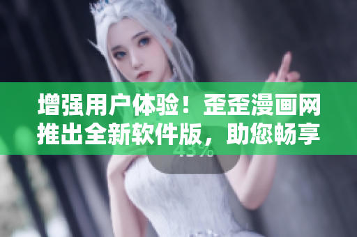 增強(qiáng)用戶體驗(yàn)！歪歪漫畫網(wǎng)推出全新軟件版，助您暢享漫畫樂趣!