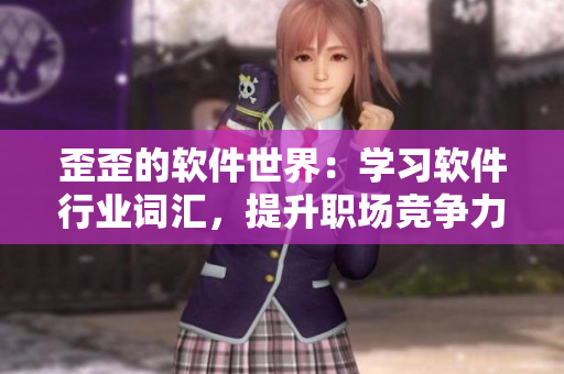 歪歪的軟件世界：學(xué)習(xí)軟件行業(yè)詞匯，提升職場競爭力