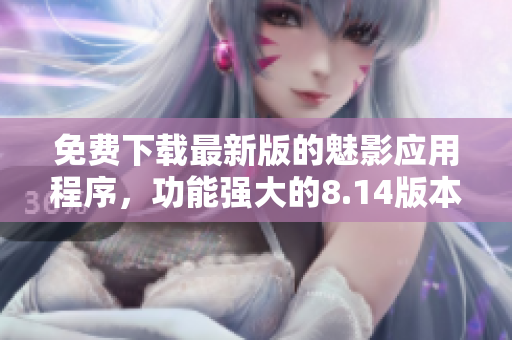 免費(fèi)下載最新版的魅影應(yīng)用程序，功能強(qiáng)大的8.14版本已發(fā)布