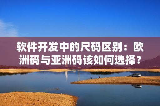 軟件開發(fā)中的尺碼區(qū)別：歐洲碼與亞洲碼該如何選擇？