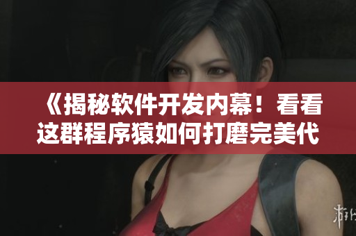 《揭秘軟件開發(fā)內(nèi)幕！看看這群程序猿如何打磨完美代碼》