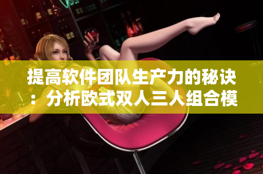 提高軟件團隊生產力的秘訣：分析歐式雙人三人組合模式
