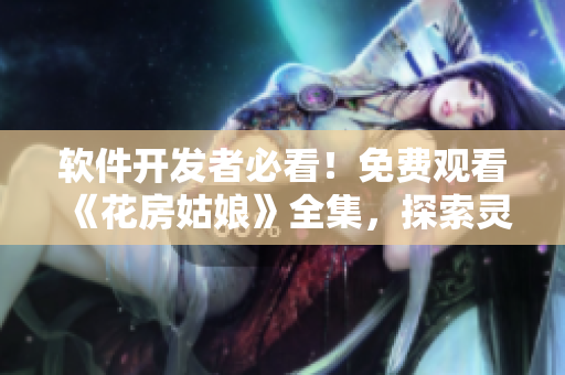 軟件開發(fā)者必看！免費觀看《花房姑娘》全集，探索靈魂與技術(shù)的交融！