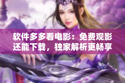 軟件多多看電影：免費觀影還能下載，獨家解析更暢享。