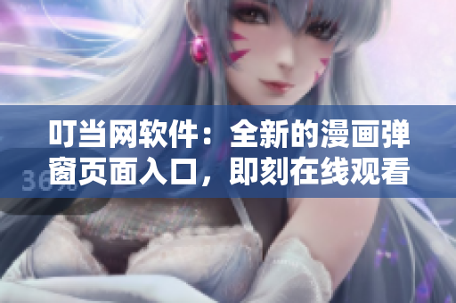 叮當(dāng)網(wǎng)軟件：全新的漫畫彈窗頁面入口，即刻在線觀看！