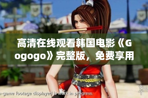 高清在線觀看韓國電影《Gogogo》完整版，免費享用！