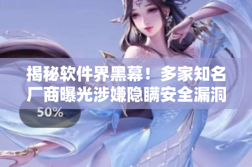 揭秘軟件界黑幕！多家知名廠商曝光涉嫌隱瞞安全漏洞