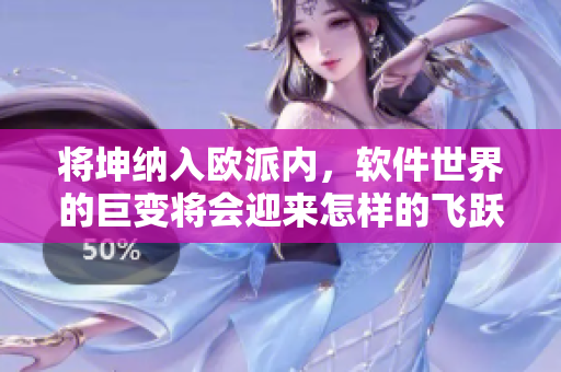 將坤納入歐派內，軟件世界的巨變將會迎來怎樣的飛躍？