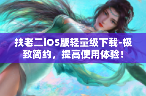 扶老二iOS版輕量級下載-極致簡約，提高使用體驗！