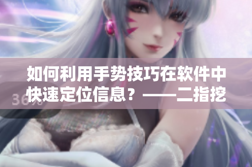 如何利用手勢(shì)技巧在軟件中快速定位信息？——二指挖洞實(shí)用技巧