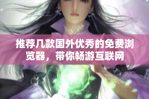 推薦幾款國(guó)外優(yōu)秀的免費(fèi)瀏覽器，帶你暢游互聯(lián)網(wǎng)