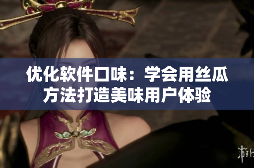 優(yōu)化軟件口味：學(xué)會(huì)用絲瓜方法打造美味用戶體驗(yàn)