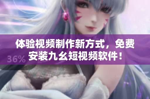 體驗(yàn)視頻制作新方式，免費(fèi)安裝九幺短視頻軟件！
