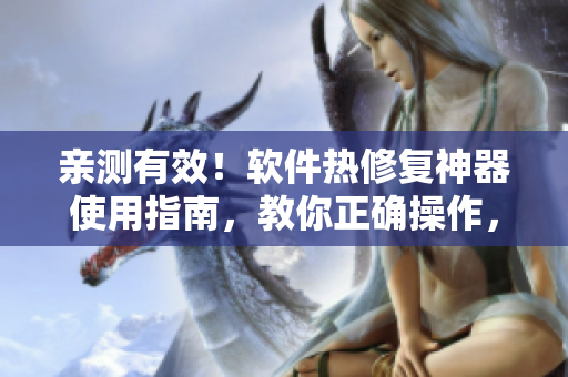 親測(cè)有效！軟件熱修復(fù)神器使用指南，教你正確操作，避免數(shù)據(jù)丟失。