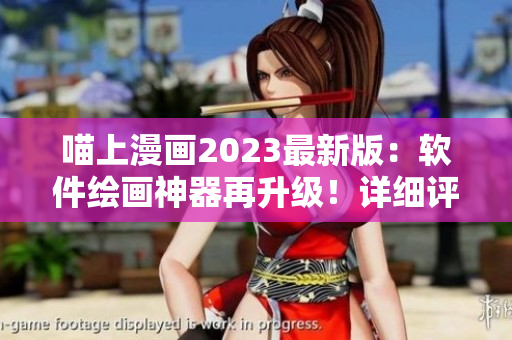 喵上漫畫2023最新版：軟件繪畫神器再升級！詳細評測、教程全解析