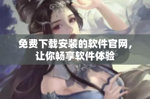 免費下載安裝的軟件官網(wǎng)，讓你暢享軟件體驗