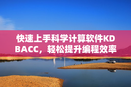 快速上手科學(xué)計(jì)算軟件KDBACC，輕松提升編程效率！