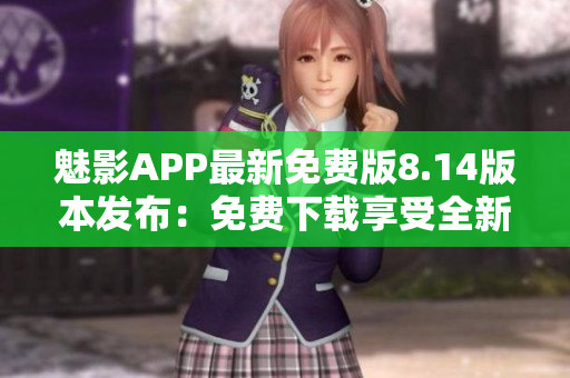 魅影APP最新免費(fèi)版8.14版本發(fā)布：免費(fèi)下載享受全新體驗