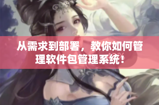 從需求到部署，教你如何管理軟件包管理系統(tǒng)！