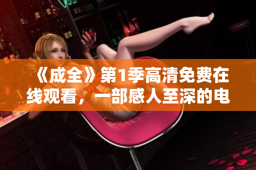 《成全》第1季高清免費(fèi)在線觀看，一部感人至深的電視??！
