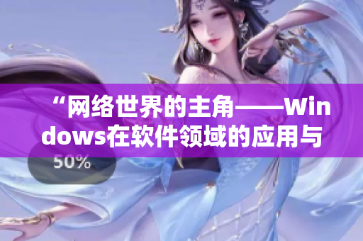 “網絡世界的主角——Windows在軟件領域的應用與發(fā)展”