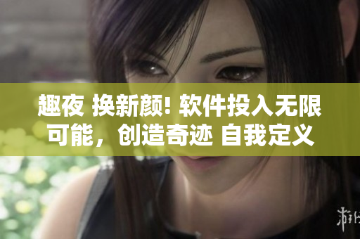 趣夜 換新顏! 軟件投入無限可能，創(chuàng)造奇跡 自我定義 不容錯(cuò)過