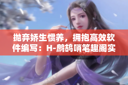 拋棄嬌生慣養(yǎng)，擁抱高效軟件編寫：H-鷓鴣哨筆趣閣實用技巧分享