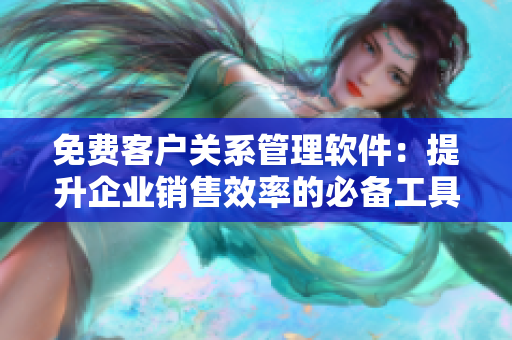 免費(fèi)客戶關(guān)系管理軟件：提升企業(yè)銷(xiāo)售效率的必備工具