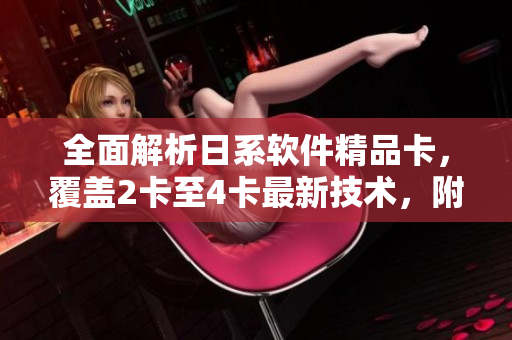 全面解析日系軟件精品卡，覆蓋2卡至4卡最新技術(shù)，附贈免費下載。