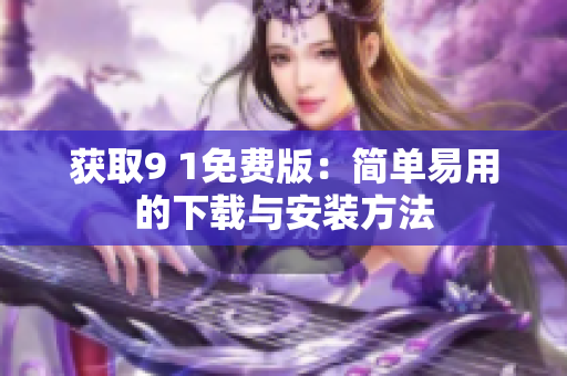獲取9 1免費版：簡單易用的下載與安裝方法