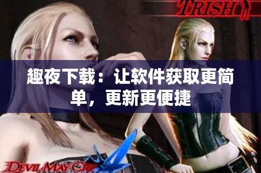 趣夜下載：讓軟件獲取更簡單，更新更便捷