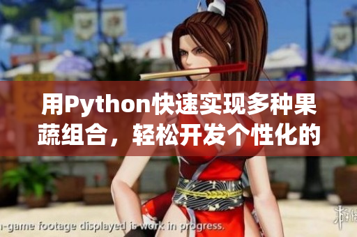 用Python快速實(shí)現(xiàn)多種果蔬組合，輕松開發(fā)個(gè)性化的營養(yǎng)飲食APP。