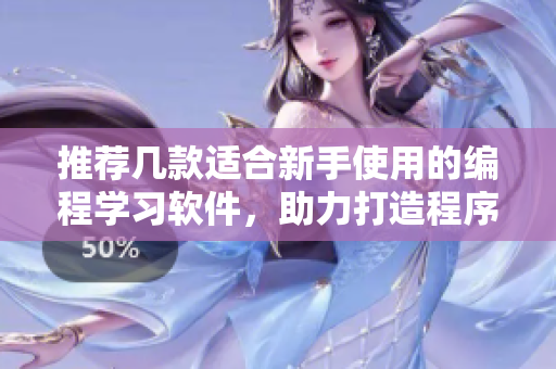 推薦幾款適合新手使用的編程學(xué)習(xí)軟件，助力打造程序員二次元才華橫溢
