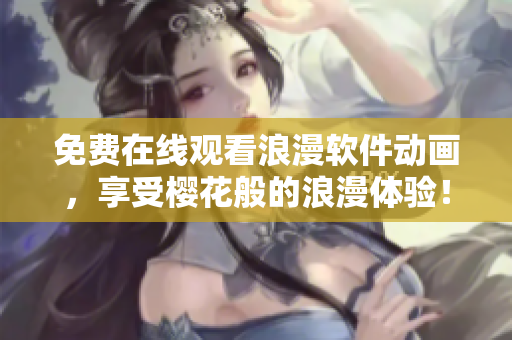 免費(fèi)在線觀看浪漫軟件動(dòng)畫(huà)，享受櫻花般的浪漫體驗(yàn)！