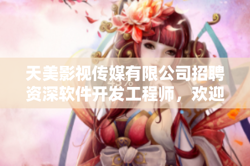 天美影視傳媒有限公司招聘資深軟件開發(fā)工程師，歡迎加入！