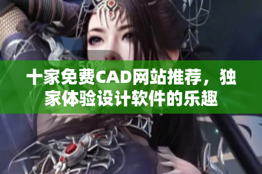 十家免費CAD網(wǎng)站推薦，獨家體驗設(shè)計軟件的樂趣