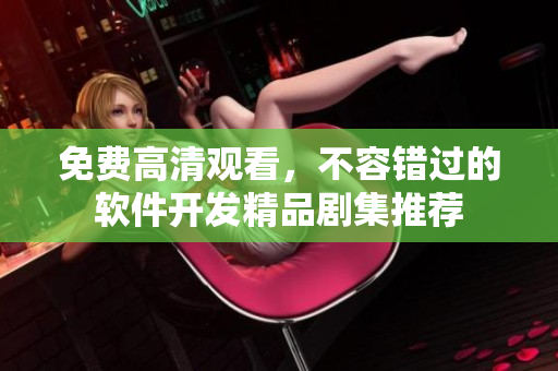 免費(fèi)高清觀看，不容錯(cuò)過(guò)的軟件開(kāi)發(fā)精品劇集推薦