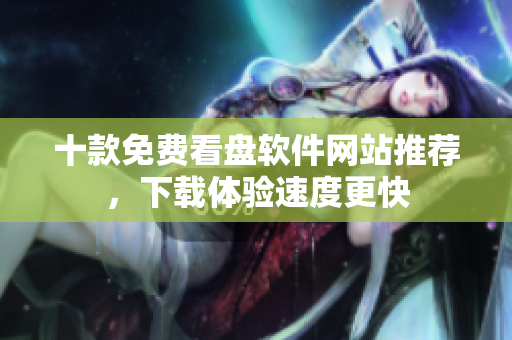 十款免費(fèi)看盤軟件網(wǎng)站推薦，下載體驗(yàn)速度更快