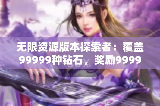 無限資源版本探索者：覆蓋99999種鉆石，獎勵999999金幣的虛擬游戲