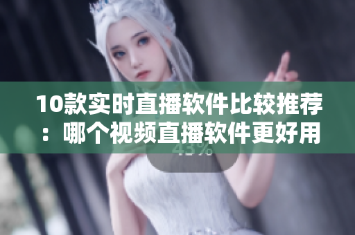 10款實時直播軟件比較推薦：哪個視頻直播軟件更好用？