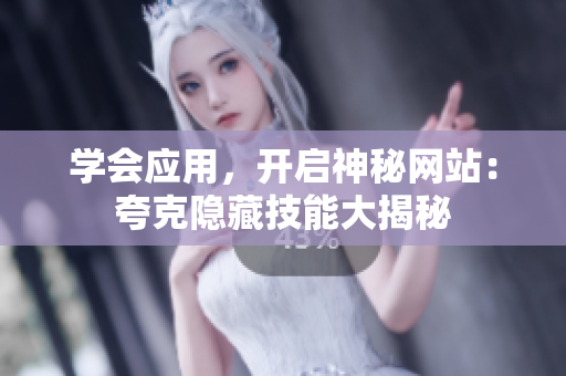 學(xué)會(huì)應(yīng)用，開(kāi)啟神秘網(wǎng)站：夸克隱藏技能大揭秘