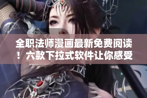 全職法師漫畫(huà)最新免費(fèi)閱讀！六款下拉式軟件讓你感受全新視角