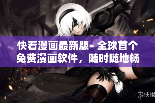 快看漫畫最新版– 全球首個(gè)免費(fèi)漫畫軟件，隨時(shí)隨地暢享海量漫畫！