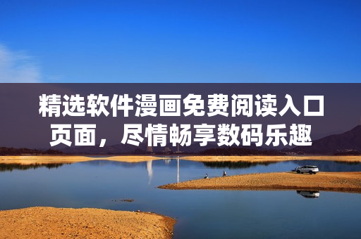 精選軟件漫畫免費(fèi)閱讀入口頁面，盡情暢享數(shù)碼樂趣