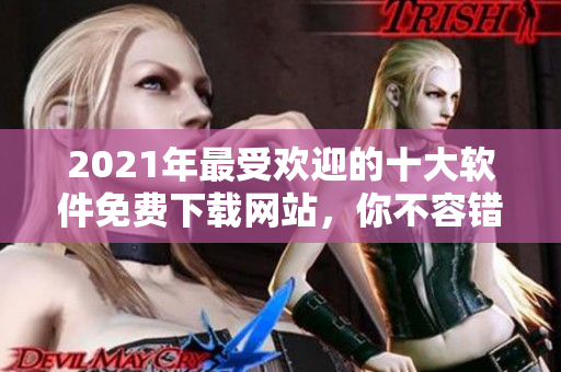 2021年最受歡迎的十大軟件免費下載網(wǎng)站，你不容錯過！